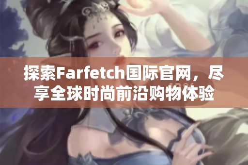 探索Farfetch国际官网，尽享全球时尚前沿购物体验