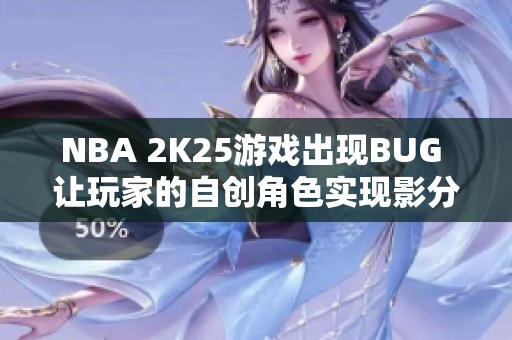 NBA 2K25游戏出现BUG 让玩家的自创角色实现影分身