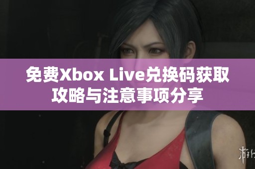 免费Xbox Live兑换码获取攻略与注意事项分享