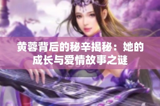 黄蓉背后的秘辛揭秘：她的成长与爱情故事之谜