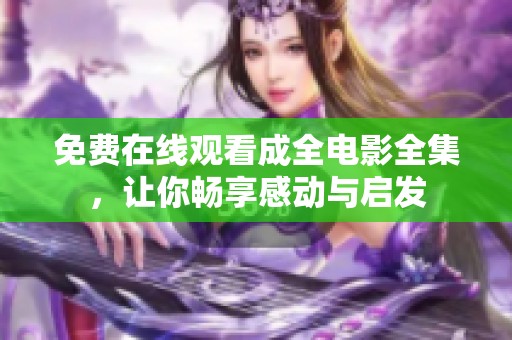 免费在线观看成全电影全集，让你畅享感动与启发