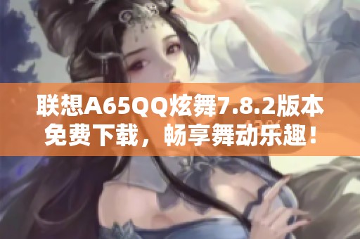 联想A65QQ炫舞7.8.2版本免费下载，畅享舞动乐趣！