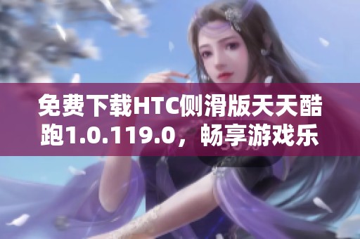 免费下载HTC侧滑版天天酷跑1.0.119.0，畅享游戏乐趣