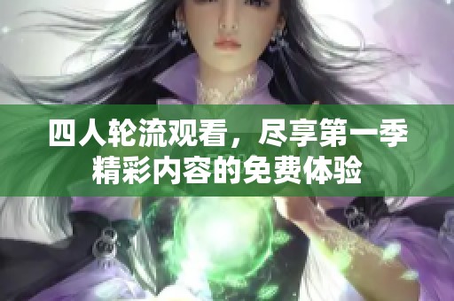 四人轮流观看，尽享第一季精彩内容的免费体验