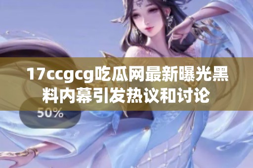 17ccgcg吃瓜网最新曝光黑料内幕引发热议和讨论