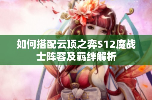 如何搭配云顶之弈S12魔战士阵容及羁绊解析