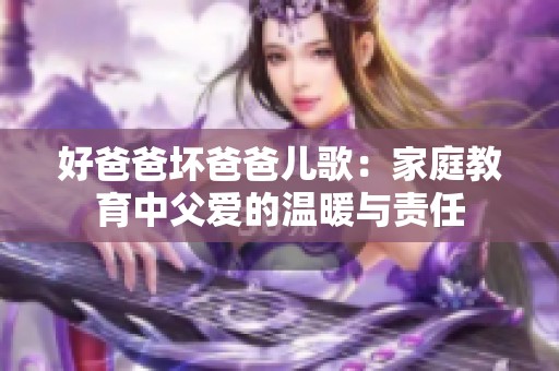 好爸爸坏爸爸儿歌：家庭教育中父爱的温暖与责任