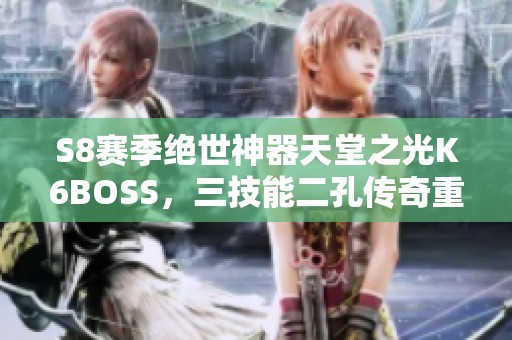 S8赛季绝世神器天堂之光K6BOSS，三技能二孔传奇重铸之路