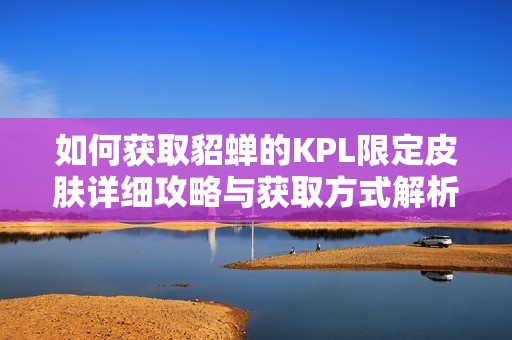 如何获取貂蝉的KPL限定皮肤详细攻略与获取方式解析