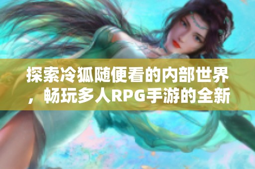 探索冷狐随便看的内部世界，畅玩多人RPG手游的全新体验