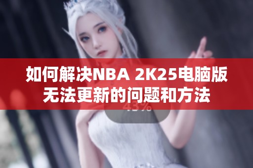 如何解决NBA 2K25电脑版无法更新的问题和方法