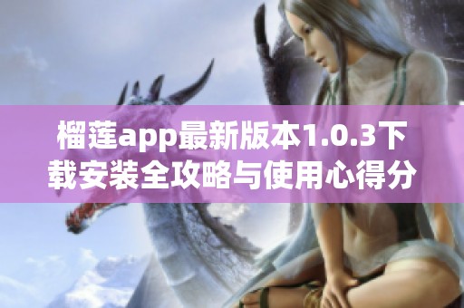 榴莲app最新版本1.0.3下载安装全攻略与使用心得分享