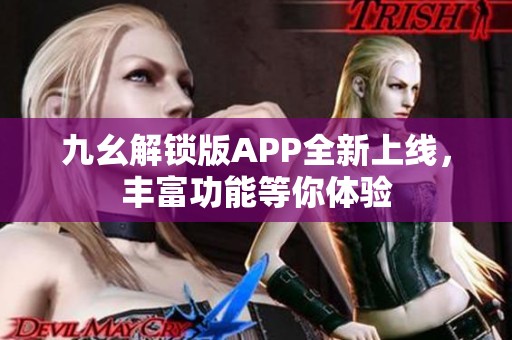 九幺解锁版APP全新上线，丰富功能等你体验