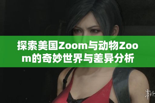 探索美国Zoom与动物Zoom的奇妙世界与差异分析