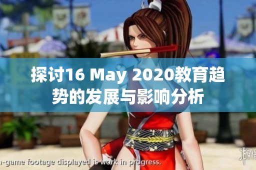 探讨16 May 2020教育趋势的发展与影响分析