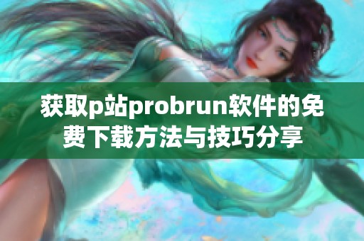 获取p站probrun软件的免费下载方法与技巧分享