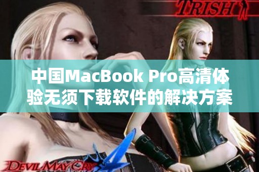 中国MacBook Pro高清体验无须下载软件的解决方案