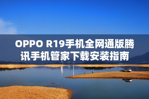 OPPO R19手机全网通版腾讯手机管家下载安装指南