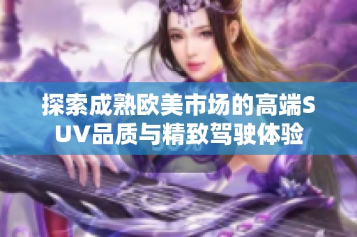 探索成熟欧美市场的高端SUV品质与精致驾驶体验