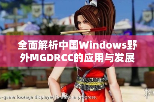 全面解析中国Windows野外MGDRCC的应用与发展动态