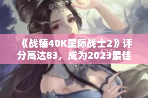 《战锤40K星际战士2》评分高达83，成为2023最佳动作游戏之一