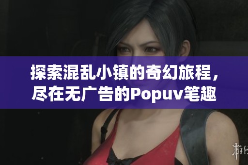 探索混乱小镇的奇幻旅程，尽在无广告的Popuv笔趣阁