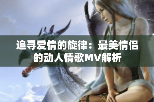 追寻爱情的旋律：最美情侣的动人情歌MV解析