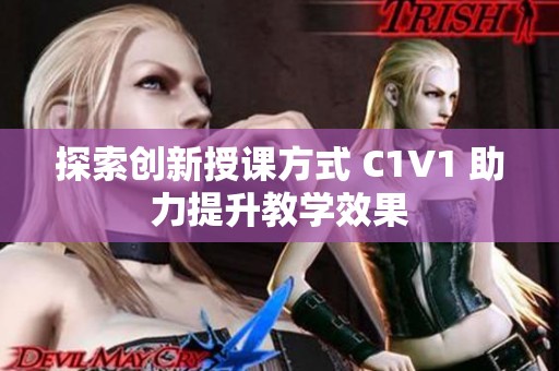 探索创新授课方式 C1V1 助力提升教学效果