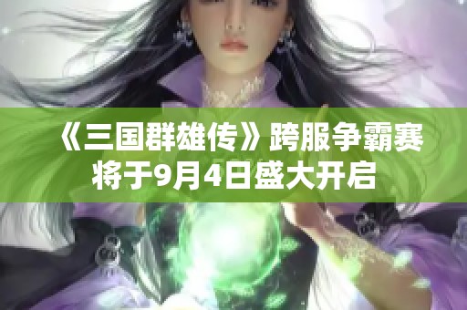 《三国群雄传》跨服争霸赛将于9月4日盛大开启