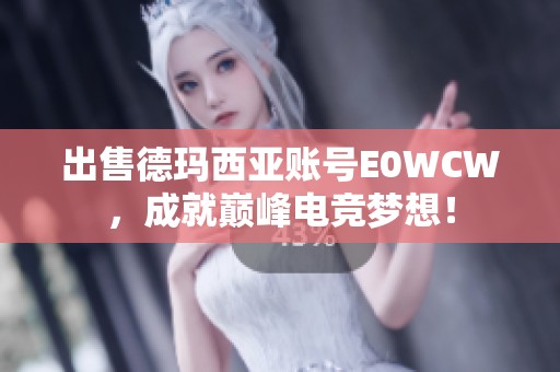 出售德玛西亚账号E0WCW，成就巅峰电竞梦想！