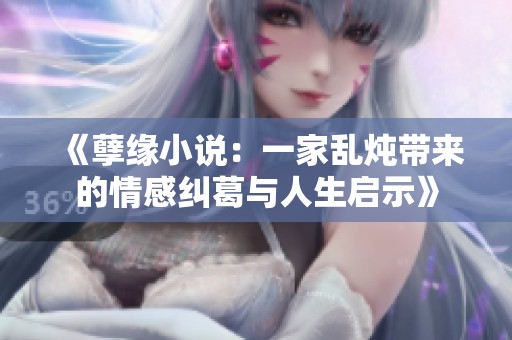 《孽缘小说：一家乱炖带来的情感纠葛与人生启示》