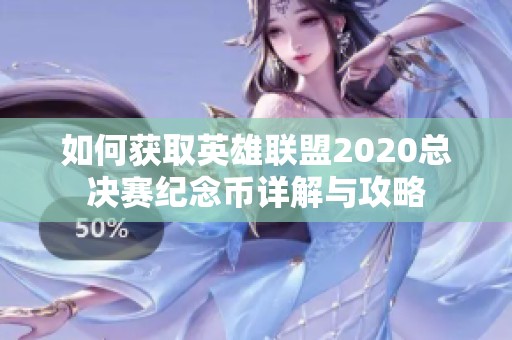 如何获取英雄联盟2020总决赛纪念币详解与攻略