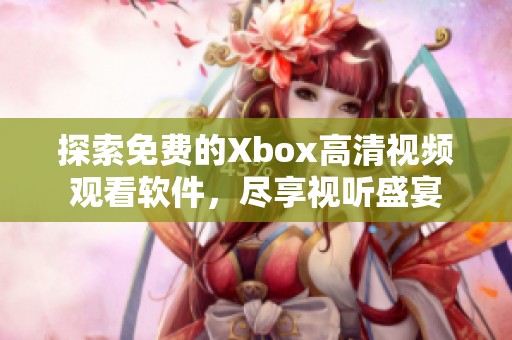 探索免费的Xbox高清视频观看软件，尽享视听盛宴