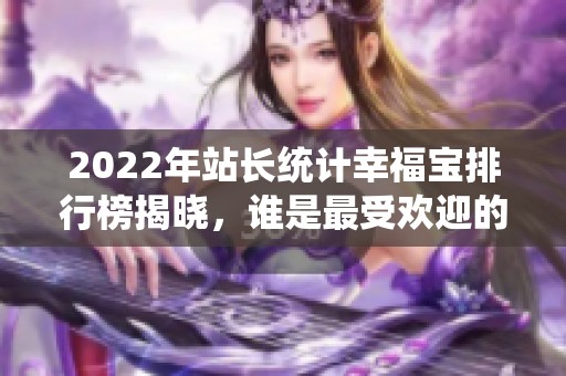 2022年站长统计幸福宝排行榜揭晓，谁是最受欢迎的项目？