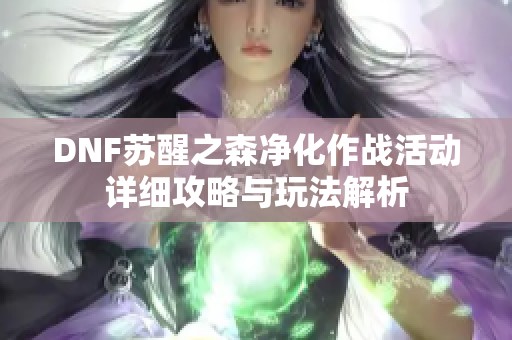 DNF苏醒之森净化作战活动详细攻略与玩法解析