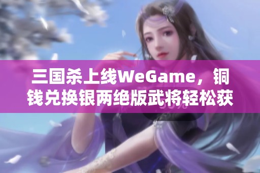 三国杀上线WeGame，铜钱兑换银两绝版武将轻松获取！