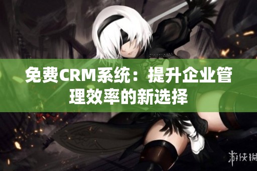 免费CRM系统：提升企业管理效率的新选择