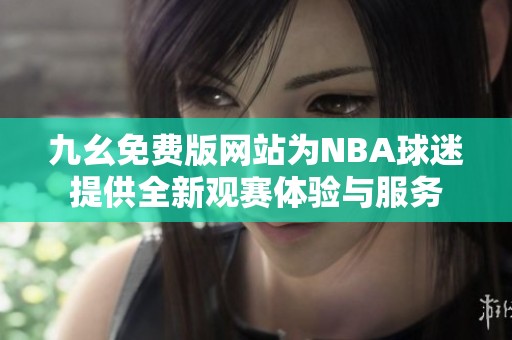 九幺免费版网站为NBA球迷提供全新观赛体验与服务