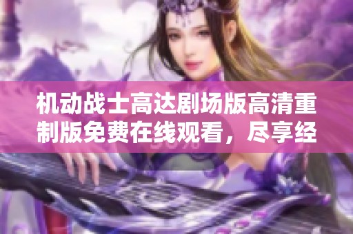 机动战士高达剧场版高清重制版免费在线观看，尽享经典魅力