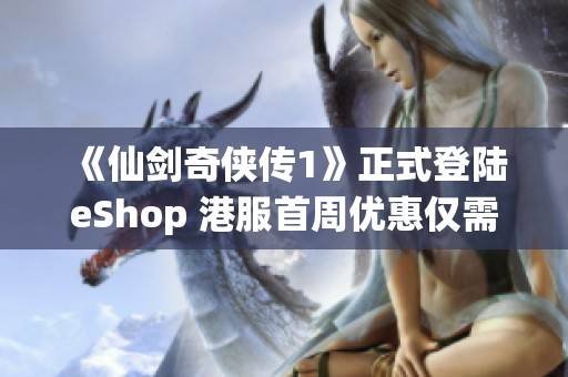 《仙剑奇侠传1》正式登陆eShop 港服首周优惠仅需81港币