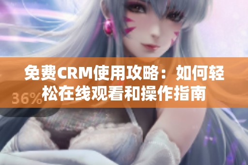 免费CRM使用攻略：如何轻松在线观看和操作指南