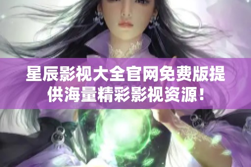 星辰影视大全官网免费版提供海量精彩影视资源！