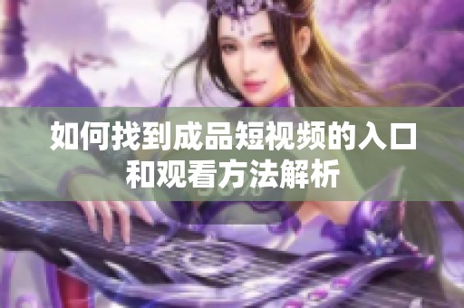 如何找到成品短视频的入口和观看方法解析