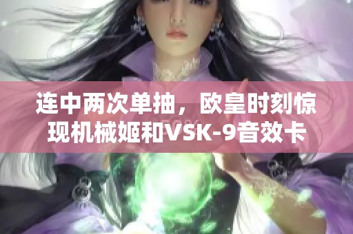 连中两次单抽，欧皇时刻惊现机械姬和VSK-9音效卡