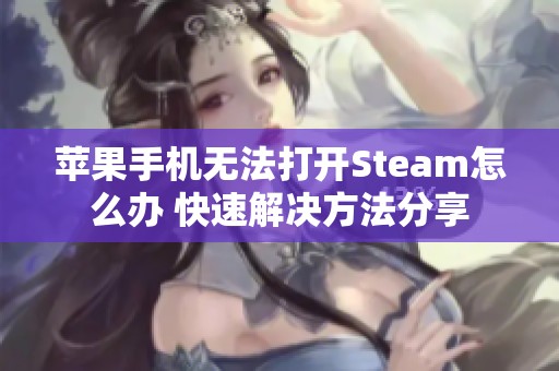 苹果手机无法打开Steam怎么办 快速解决方法分享