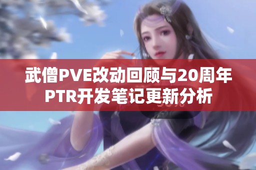 武僧PVE改动回顾与20周年PTR开发笔记更新分析