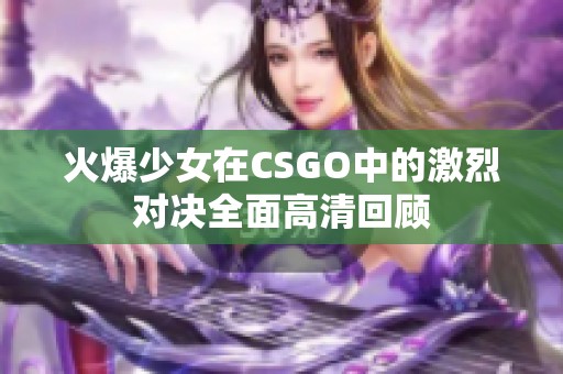 火爆少女在CSGO中的激烈对决全面高清回顾