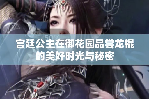 宫廷公主在御花园品尝龙棍的美好时光与秘密