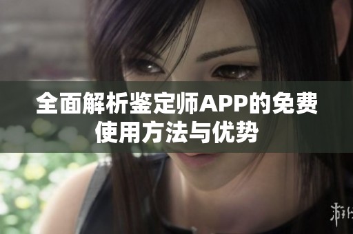 全面解析鉴定师APP的免费使用方法与优势