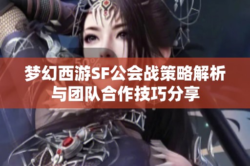 梦幻西游SF公会战策略解析与团队合作技巧分享